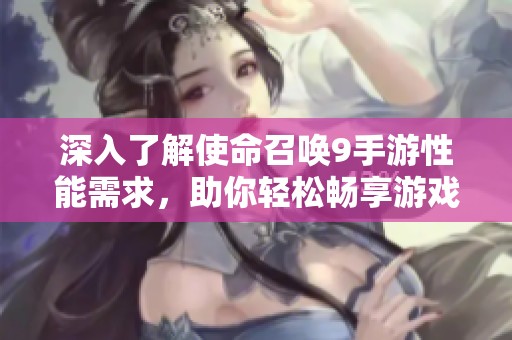 深入了解使命召唤9手游性能需求，助你轻松畅享游戏体验