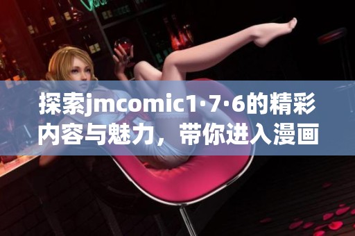 探索jmcomic1·7·6的精彩内容与魅力，带你进入漫画新世界