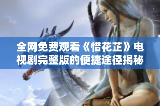 全网免费观看《惜花芷》电视剧完整版的便捷途径揭秘