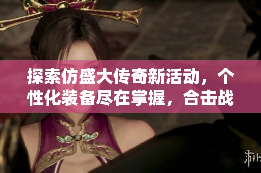 探索仿盛大传奇新活动，个性化装备尽在掌握，合击战斗等你来体验！