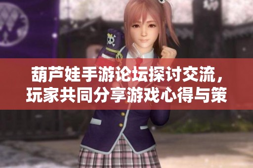 葫芦娃手游论坛探讨交流，玩家共同分享游戏心得与策略