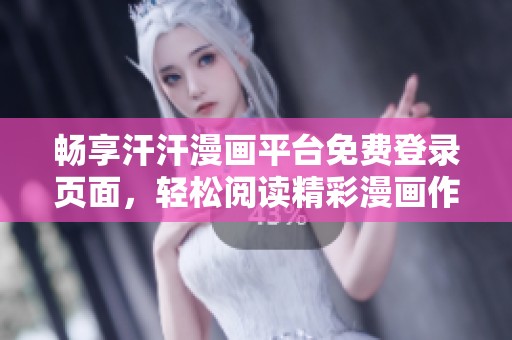 畅享汗汗漫画平台免费登录页面，轻松阅读精彩漫画作品