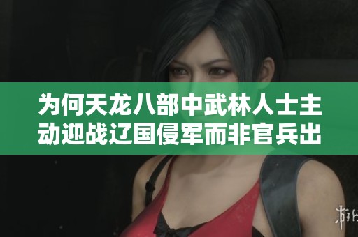 为何天龙八部中武林人士主动迎战辽国侵军而非官兵出击