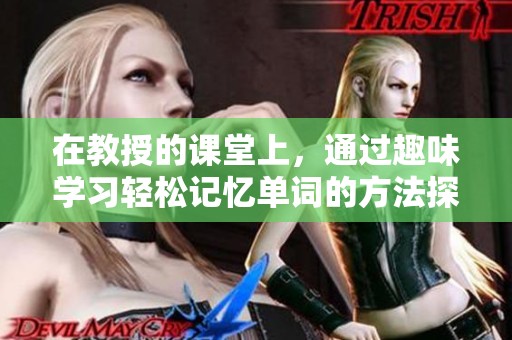 在教授的课堂上，通过趣味学习轻松记忆单词的方法探索