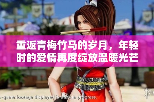 重返青梅竹马的岁月，年轻时的爱情再度绽放温暖光芒