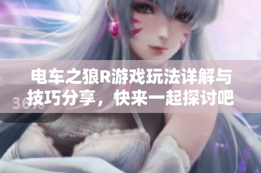 电车之狼R游戏玩法详解与技巧分享，快来一起探讨吧！