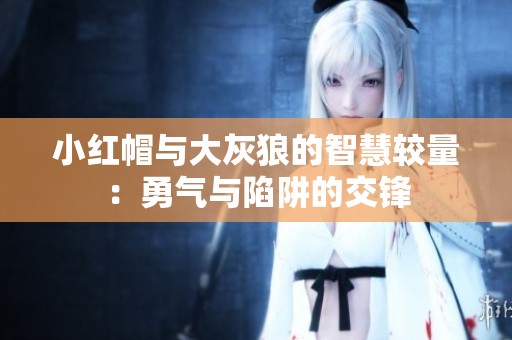 小红帽与大灰狼的智慧较量：勇气与陷阱的交锋