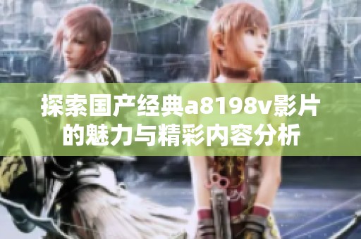 探索国产经典a8198v影片的魅力与精彩内容分析