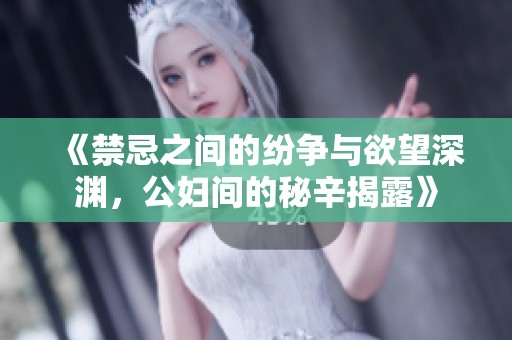 《禁忌之间的纷争与欲望深渊，公妇间的秘辛揭露》