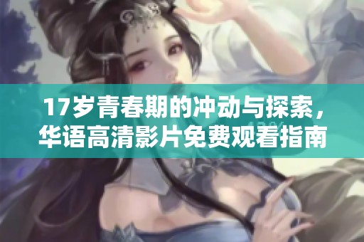 17岁青春期的冲动与探索，华语高清影片免费观看指南