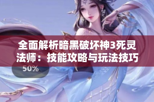全面解析暗黑破坏神3死灵法师：技能攻略与玩法技巧分享