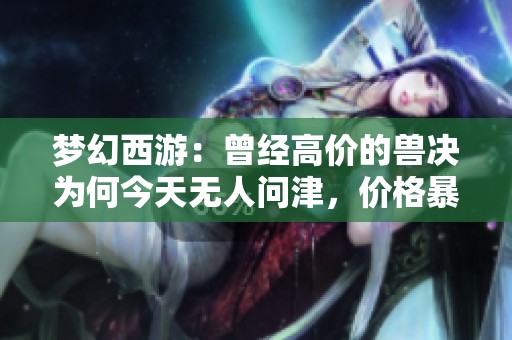 梦幻西游：曾经高价的兽决为何今天无人问津，价格暴跌真相揭秘