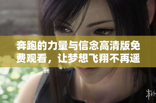 奔跑的力量与信念高清版免费观看，让梦想飞翔不再遥远