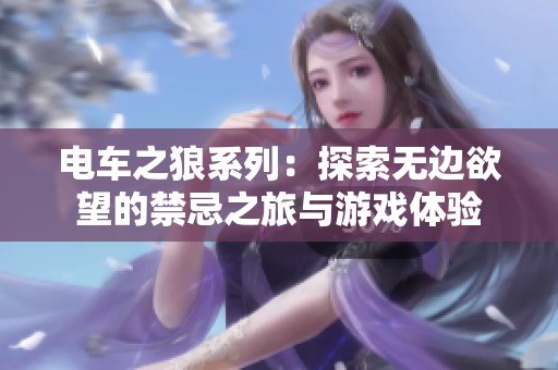 电车之狼系列：探索无边欲望的禁忌之旅与游戏体验