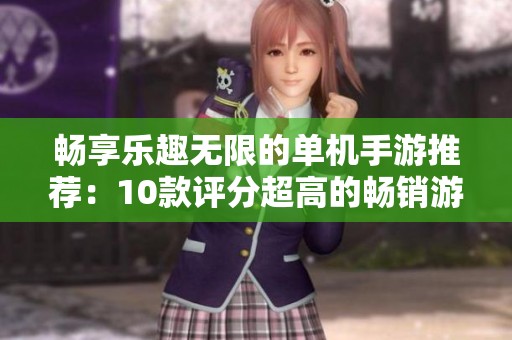 畅享乐趣无限的单机手游推荐：10款评分超高的畅销游戏解析