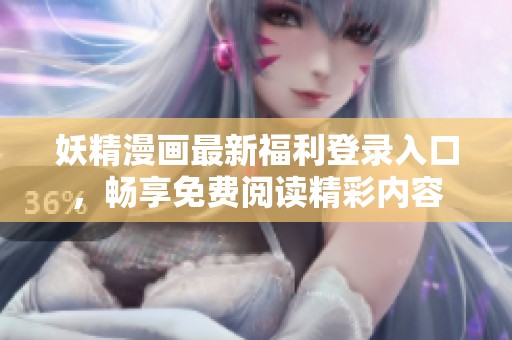 妖精漫画最新福利登录入口，畅享免费阅读精彩内容