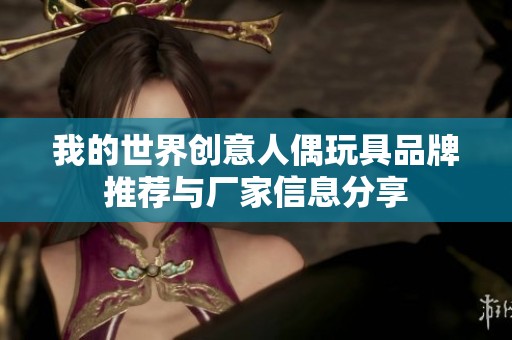 我的世界创意人偶玩具品牌推荐与厂家信息分享