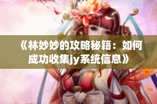 《林妙妙的攻略秘籍：如何成功收集jy系统信息》