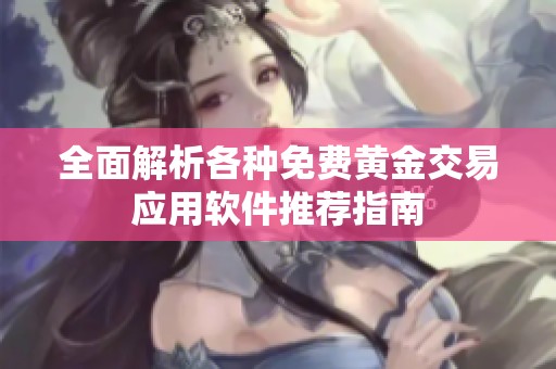全面解析各种免费黄金交易应用软件推荐指南