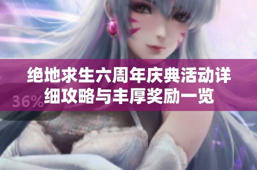 绝地求生六周年庆典活动详细攻略与丰厚奖励一览