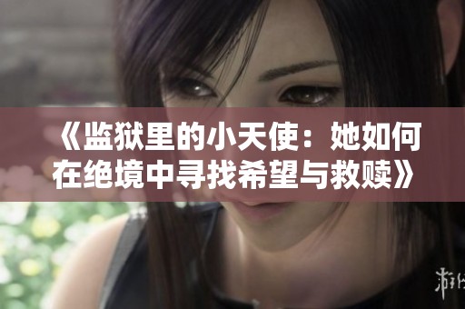 《监狱里的小天使：她如何在绝境中寻找希望与救赎》