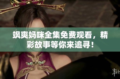 飒爽妈咪全集免费观看，精彩故事等你来追寻！