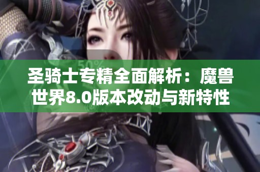 圣骑士专精全面解析：魔兽世界8.0版本改动与新特性详解