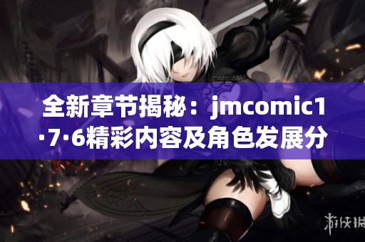 全新章节揭秘：jmcomic1·7·6精彩内容及角色发展分析