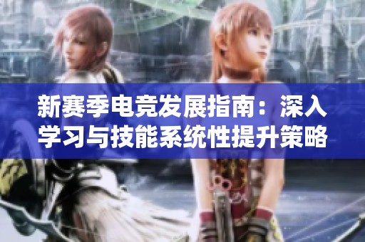 新赛季电竞发展指南：深入学习与技能系统性提升策略探讨