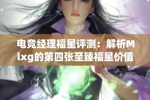 电竞经理福星评测：解析Mlxg的第四张至臻福星价值与性能