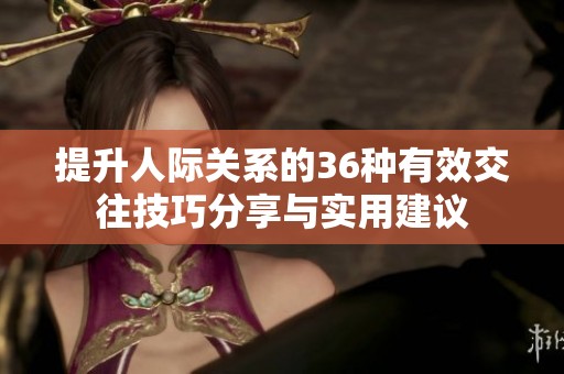 提升人际关系的36种有效交往技巧分享与实用建议