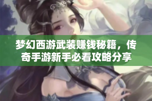梦幻西游武装赚钱秘籍，传奇手游新手必看攻略分享