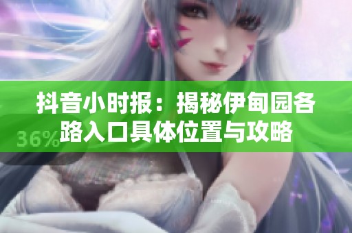 抖音小时报：揭秘伊甸园各路入口具体位置与攻略