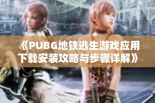 《PUBG地铁逃生游戏应用下载安装攻略与步骤详解》