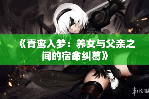 《青鸾入梦：养女与父亲之间的宿命纠葛》