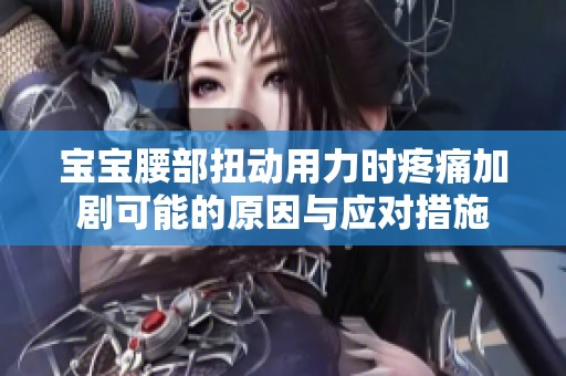 宝宝腰部扭动用力时疼痛加剧可能的原因与应对措施