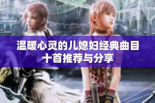温暖心灵的儿媳妇经典曲目十首推荐与分享