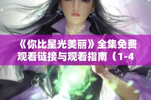 《你比星光美丽》全集免费观看链接与观看指南（1-40集）