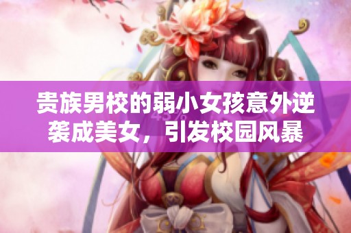 贵族男校的弱小女孩意外逆袭成美女，引发校园风暴