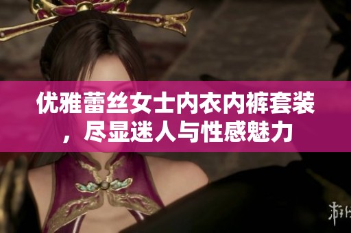 优雅蕾丝女士内衣内裤套装，尽显迷人与性感魅力
