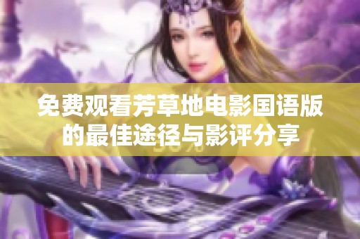 免费观看芳草地电影国语版的最佳途径与影评分享