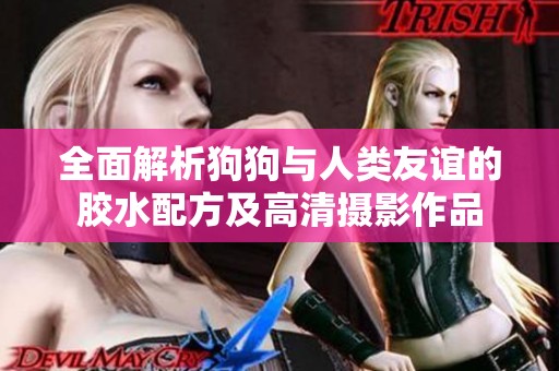 全面解析狗狗与人类友谊的胶水配方及高清摄影作品