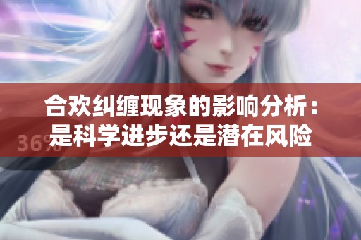 合欢纠缠现象的影响分析：是科学进步还是潜在风险