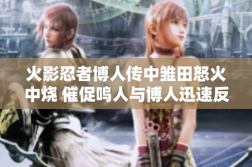 火影忍者博人传中雏田怒火中烧 催促鸣人与博人迅速反省