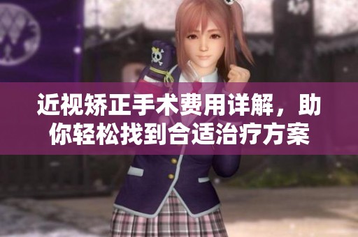 近视矫正手术费用详解，助你轻松找到合适治疗方案