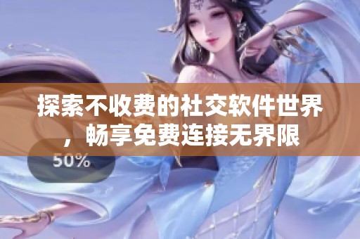 探索不收费的社交软件世界，畅享免费连接无界限