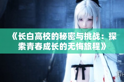 《长白高校的秘密与挑战：探索青春成长的无悔旅程》