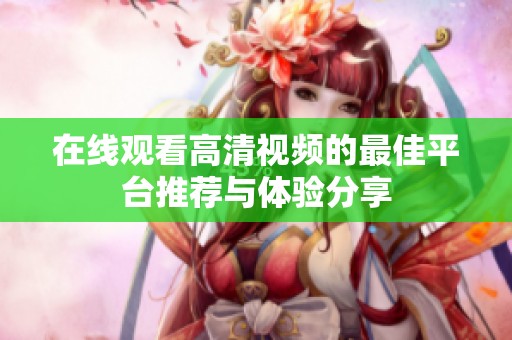 在线观看高清视频的最佳平台推荐与体验分享