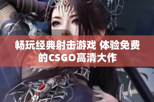 畅玩经典射击游戏 体验免费的CSGO高清大作