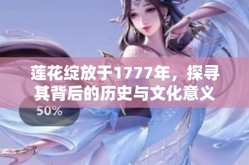 莲花绽放于1777年，探寻其背后的历史与文化意义